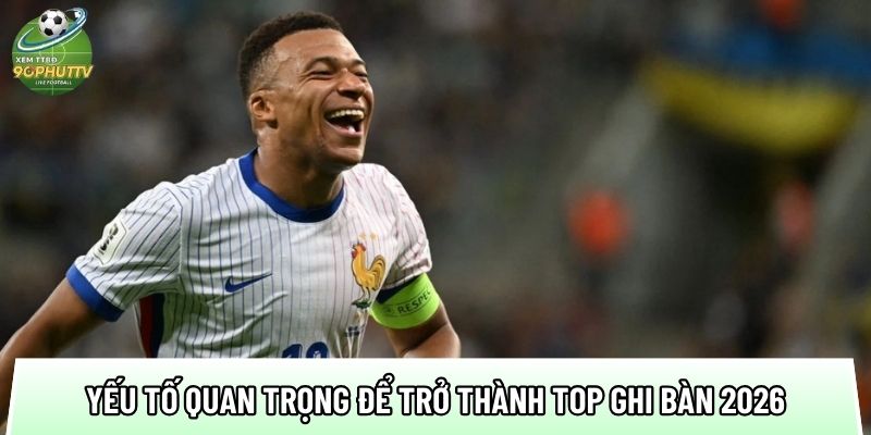mot so yeu to quan trong de tro thanh top ghi ban world cup 2026