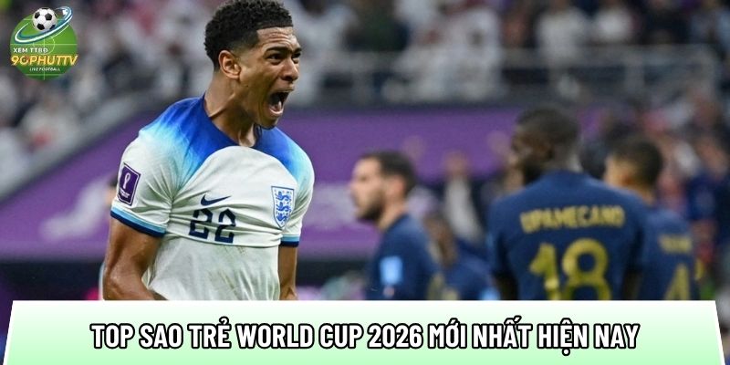 tong hop top sao tre world cup 2026 moi nhat hien nay
